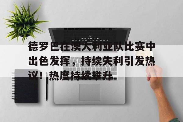 爱游戏体育-德罗巴在澳大利亚队比赛中出色发挥，持续失利引发热议！热度持续攀升的简单介绍