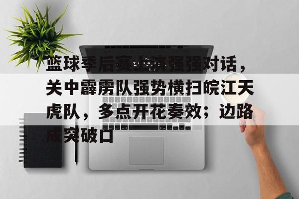爱游戏官网-篮球季后赛上演强强对话，关中霹雳队强势横扫皖江天虎队，多点开花奏效；边路成突破口(篮球季后赛决赛现场直播)