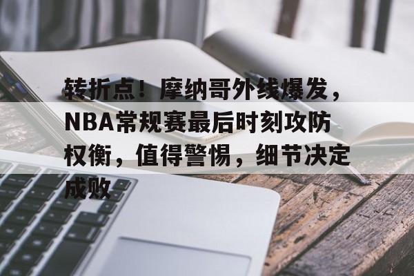 爱游戏体育-转折点!摩纳哥外线爆发,NBA常规赛最后时刻攻防权衡,值得警惕,细节决定成败(今日nba常规赛焦点战役)