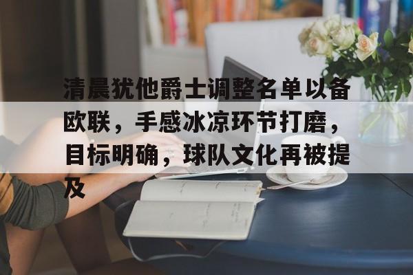 爱游戏-包含清晨犹他爵士调整名单以备欧联，手感冰凉环节打磨，目标明确，球队文化再被提及的词条