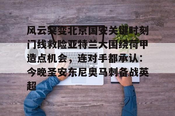 爱游戏官网-风云突变北京国安关键时刻门线救险亚特兰大围绕荷甲造点机会，连对手都承认：今晚圣安东尼奥马刺备战英超的简单介绍
